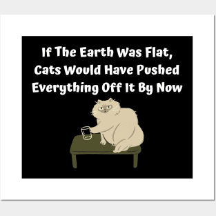 If The Earth Was Flat, Cats Would Have Pushed Everything Off It By Now Posters and Art